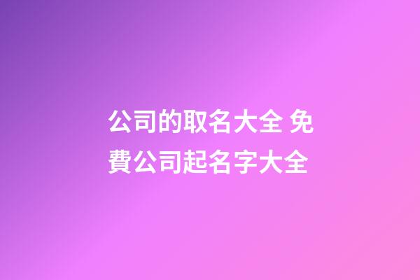 公司的取名大全 免費公司起名字大全